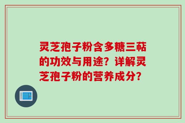 灵芝孢子粉含多糖三萜的功效与用途？详解灵芝孢子粉的营养成分？