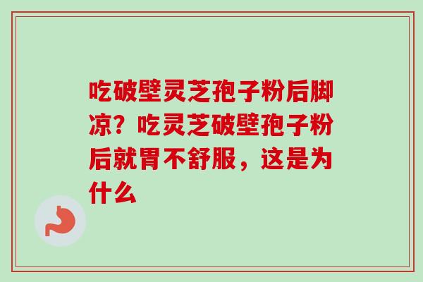 吃破壁灵芝孢子粉后脚凉？吃灵芝破壁孢子粉后就胃不舒服，这是为什么