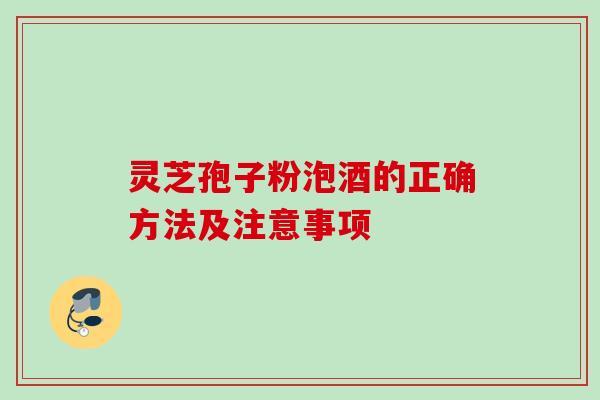 灵芝孢子粉泡酒的正确方法及注意事项