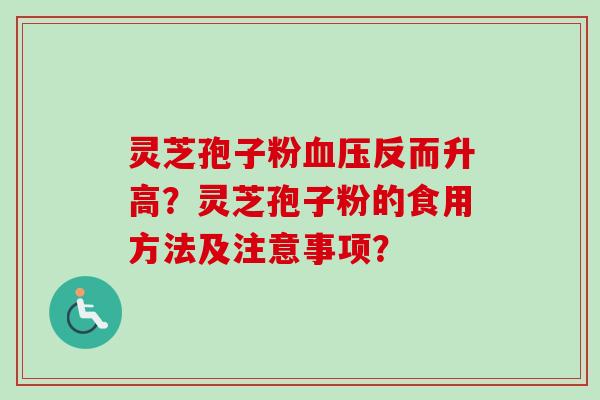 灵芝孢子粉血压反而升高？灵芝孢子粉的食用方法及注意事项？
