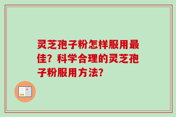灵芝孢子粉怎样服用佳?科学合理的灵芝孢子粉服用方法? 灵芝孢子粉怎样服用佳?科学合理的灵芝孢子粉服用方法?