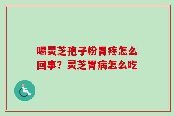 喝灵芝孢子粉胃疼怎么回事？灵芝胃病怎么吃