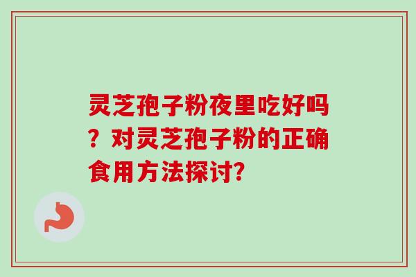 灵芝孢子粉夜里吃好吗？对灵芝孢子粉的正确食用方法探讨？