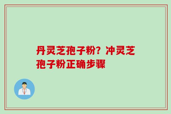 丹灵芝孢子粉？冲灵芝孢子粉正确步骤