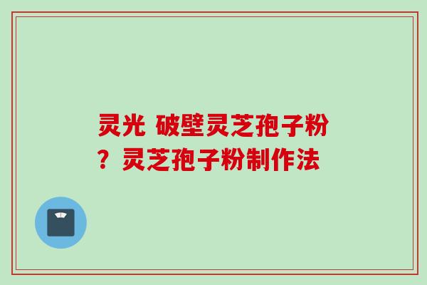 灵光 破壁灵芝孢子粉？灵芝孢子粉制作法