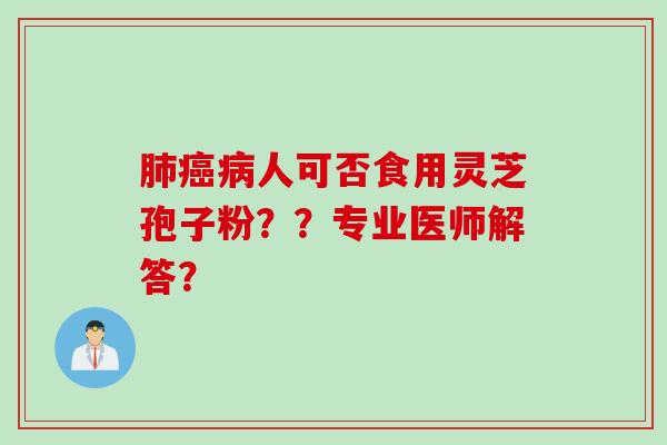 肺癌病人可否食用灵芝孢子粉？？专业医师解答？