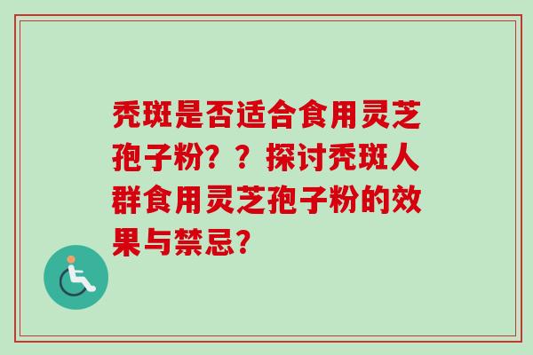 秃斑是否适合食用灵芝孢子粉？？探讨秃斑人群食用灵芝孢子粉的效果与禁忌？