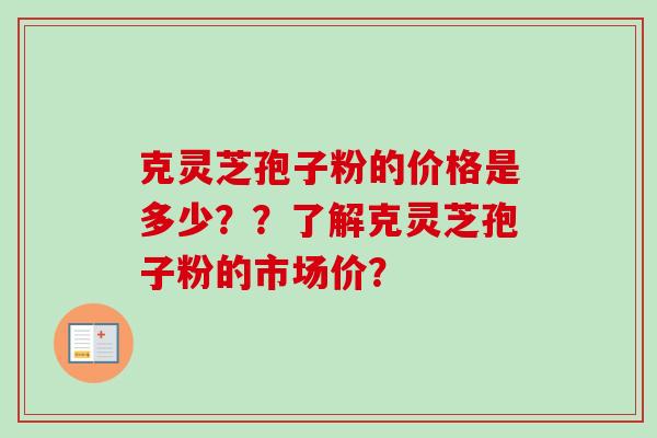 克灵芝孢子粉的价格是多少??了解克灵芝孢子粉的市场价? 克灵芝孢子粉的价格是多少??了解克灵芝孢子粉的市场价?