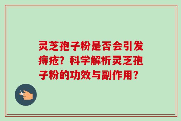 灵芝孢子粉是否会引发痔疮？科学解析灵芝孢子粉的功效与副作用？