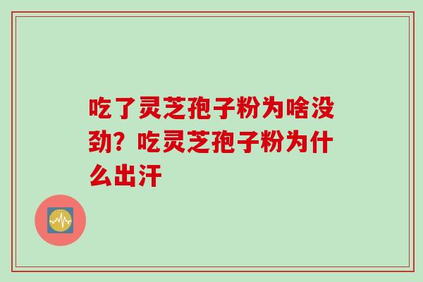 吃了灵芝孢子粉为啥没劲？吃灵芝孢子粉为什么出汗