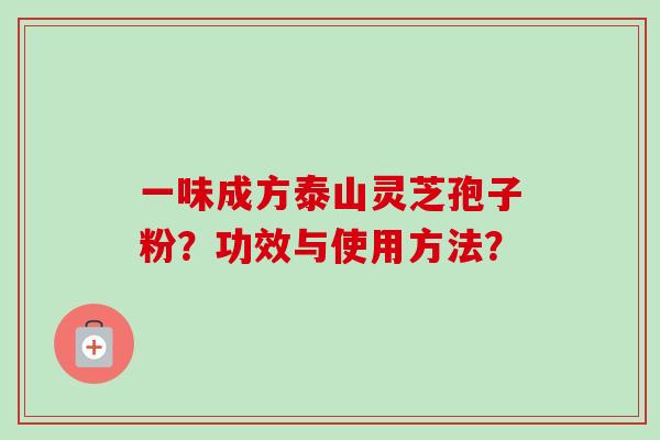 一味成方泰山灵芝孢子粉？功效与使用方法？