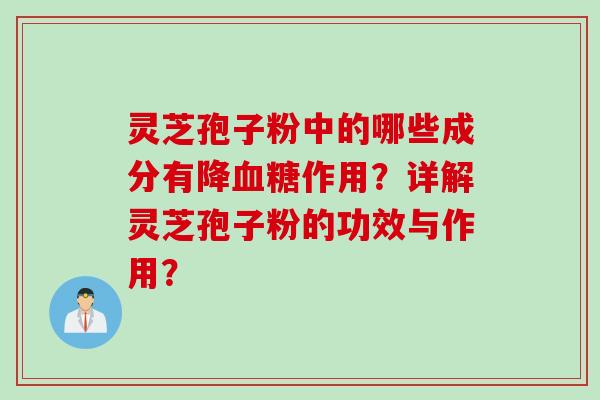 灵芝孢子粉中的哪些成分有降血糖作用？详解灵芝孢子粉的功效与作用？