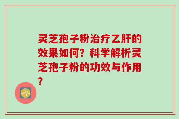 灵芝孢子粉的效果如何?科学解析灵芝孢子粉的功效与作用? 灵芝孢子粉的效果如何?科学解析灵芝孢子粉的功效与作用?