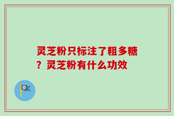 灵芝粉只标注了粗多糖？灵芝粉有什么功效