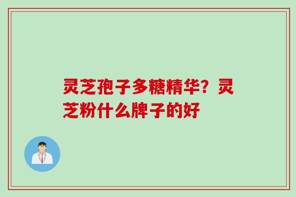 灵芝孢子多糖精华？灵芝粉什么牌子的好
