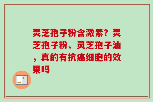 灵芝孢子粉含激素？灵芝孢子粉、灵芝孢子油，真的有抗癌细胞的效果吗
