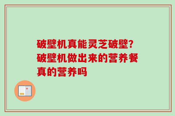 破壁机真能灵芝破壁？破壁机做出来的营养餐真的营养吗