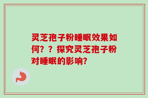 灵芝孢子粉睡眠效果如何？？探究灵芝孢子粉对睡眠的影响？