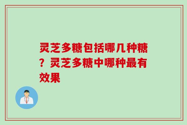 灵芝多糖包括哪几种糖？灵芝多糖中哪种最有效果