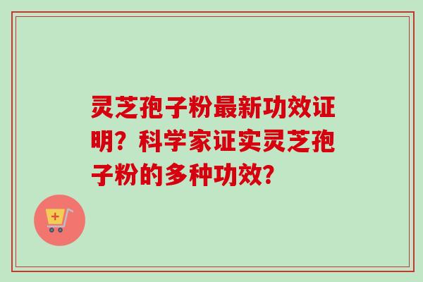 灵芝孢子粉最新功效证明？科学家证实灵芝孢子粉的多种功效？