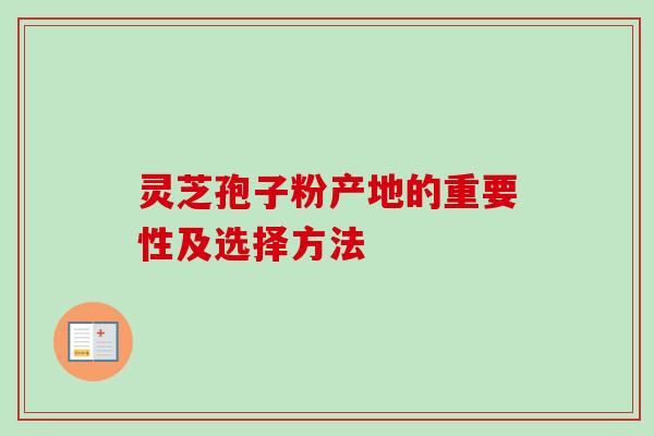 灵芝孢子粉产地的重要性及选择方法
