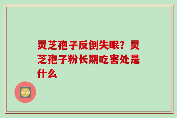 灵芝孢子反倒失眠？灵芝孢子粉长期吃害处是什么