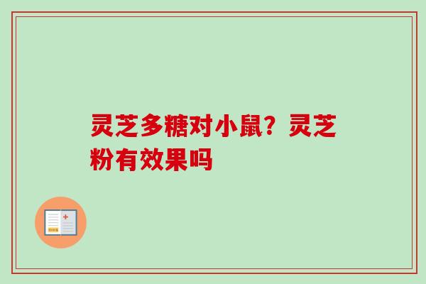 灵芝多糖对小鼠？灵芝粉有效果吗