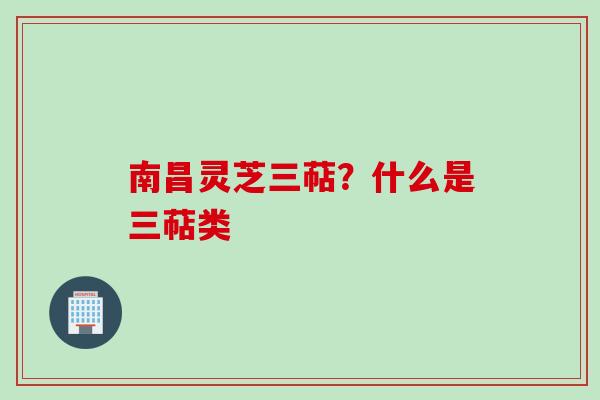 南昌灵芝三萜？什么是三萜类