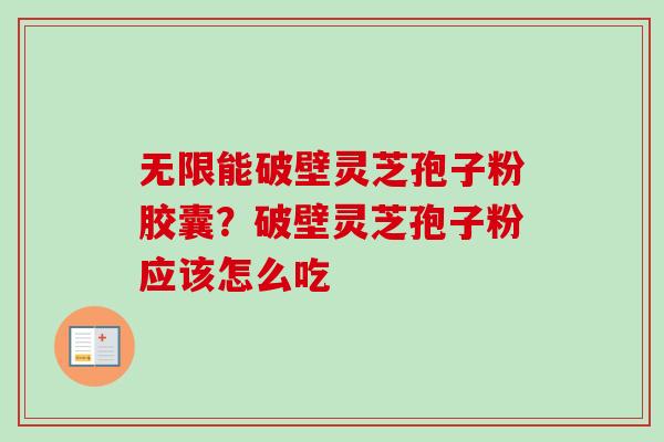 无限能破壁灵芝孢子粉胶囊？破壁灵芝孢子粉应该怎么吃