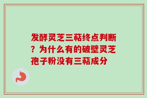 发酵灵芝三萜终点判断？为什么有的破壁灵芝孢子粉没有三萜成分