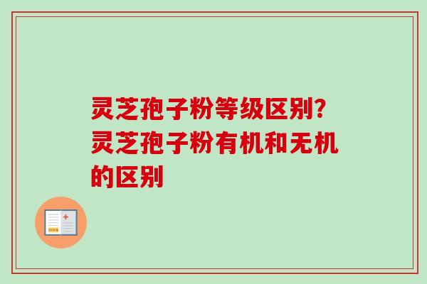灵芝孢子粉等级区别？灵芝孢子粉有机和无机的区别