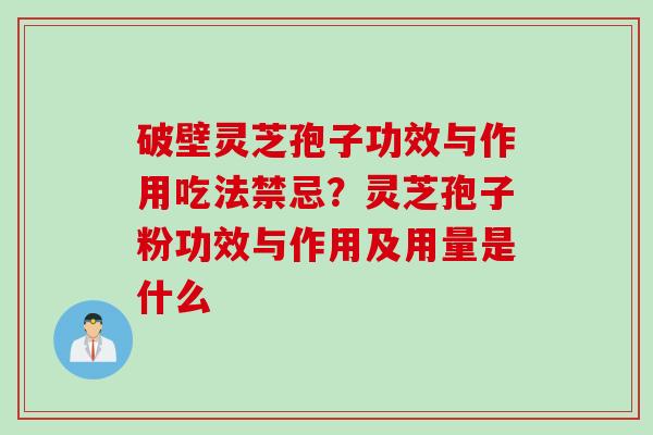 破壁灵芝孢子功效与作用吃法禁忌?灵芝孢子粉功效与作用及用量是什么 破壁灵芝孢子功效与作用吃法禁忌?灵芝孢子粉功效与作用及用量是什么