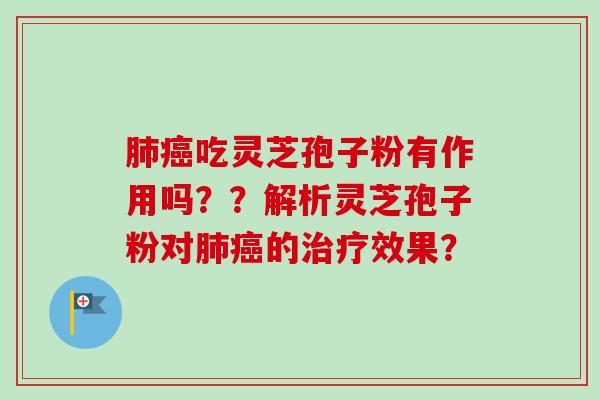 吃灵芝孢子粉有作用吗??解析灵芝孢子粉对的效果? 吃灵芝孢子粉有作用吗??解析灵芝孢子粉对的效果?