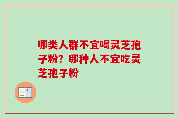 哪类人群不宜喝灵芝孢子粉？哪种人不宜吃灵芝孢子粉