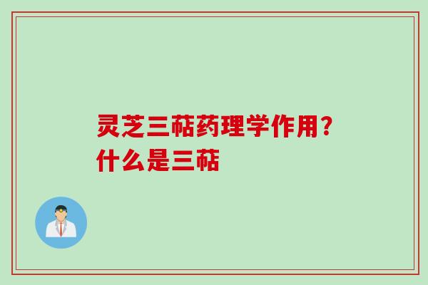 灵芝三萜药理学作用？什么是三萜