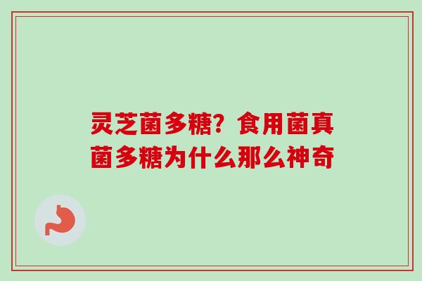 灵芝菌多糖？食用菌真菌多糖为什么那么神奇