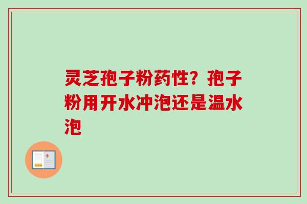 灵芝孢子粉药性？孢子粉用开水冲泡还是温水泡