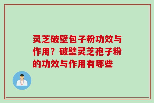 灵芝破壁包子粉功效与作用？破壁灵芝孢子粉的功效与作用有哪些