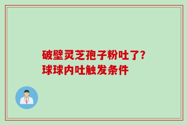 破壁灵芝孢子粉吐了？球球内吐触发条件