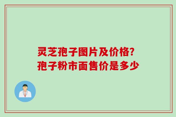 灵芝孢子图片及价格?孢子粉市面售价是多少 灵芝孢子图片及价格?孢子粉市面售价是多少