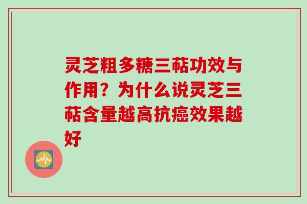 灵芝粗多糖三萜功效与作用？为什么说灵芝三萜含量越高抗癌效果越好
