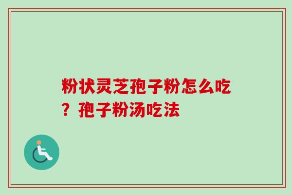 粉状灵芝孢子粉怎么吃？孢子粉汤吃法