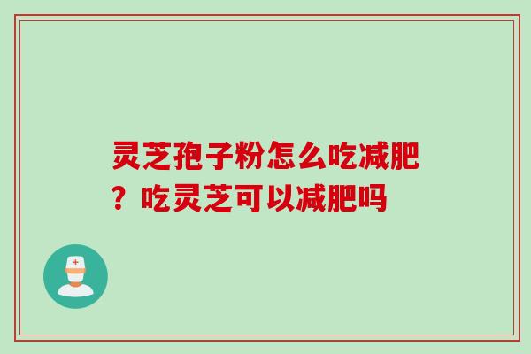 灵芝孢子粉怎么吃减肥？吃灵芝可以减肥吗