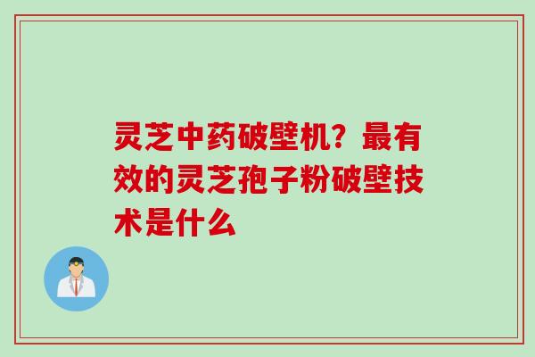 灵芝破壁机？有效的灵芝孢子粉破壁技术是什么