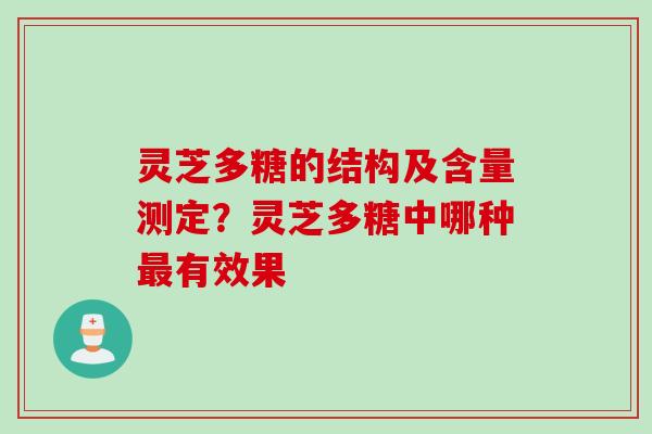 灵芝多糖的结构及含量测定？灵芝多糖中哪种最有效果