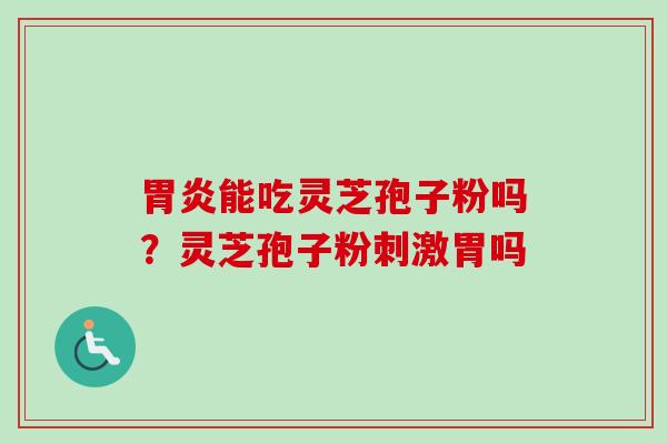 胃炎能吃灵芝孢子粉吗？灵芝孢子粉刺激胃吗