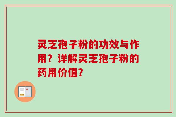 灵芝孢子粉的功效与作用？详解灵芝孢子粉的药用价值？