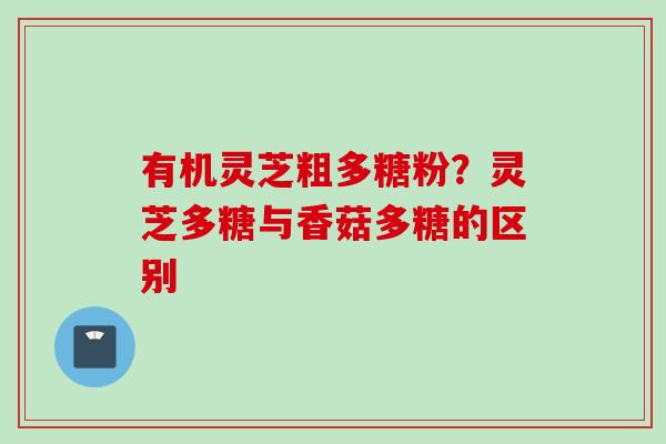 有机灵芝粗多糖粉？灵芝多糖与香菇多糖的区别