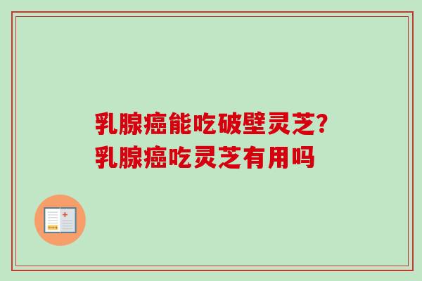乳腺能吃破壁灵芝?乳腺吃灵芝有用吗 乳腺能吃破壁灵芝?乳腺吃灵芝有用吗