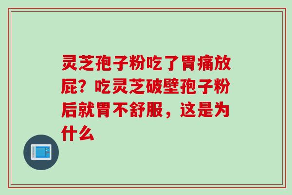 灵芝孢子粉吃了胃痛放屁？吃灵芝破壁孢子粉后就胃不舒服，这是为什么